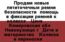 Продам новые пятиточечные ремни безопасности, помощь в фиксации ремней к коляске › Цена ­ 400 - Кемеровская обл., Новокузнецк г. Дети и материнство » Коляски и переноски   . Кемеровская обл.